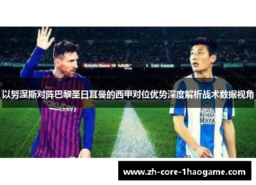 以努涅斯对阵巴黎圣日耳曼的西甲对位优势深度解析战术数据视角