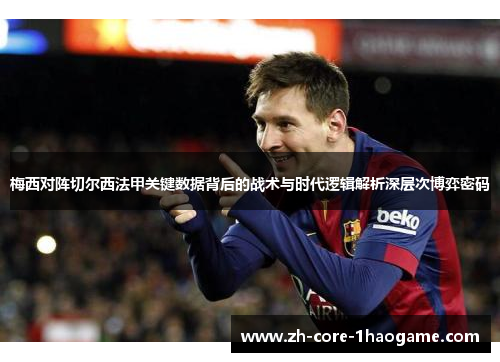 梅西对阵切尔西法甲关键数据背后的战术与时代逻辑解析深层次博弈密码 梅西对阵切尔西法甲关键数据背后的战术与时代逻辑解析深层次博弈密码