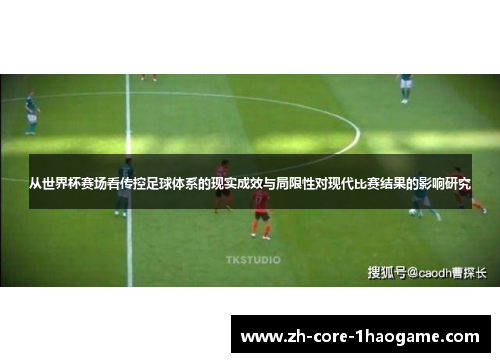 从世界杯赛场看传控足球体系的现实成效与局限性对现代比赛结果的影响研究