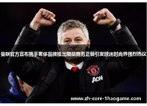 曼联官方宣布携手奢侈品牌推出限量商务正装引发球迷时尚界强烈热议