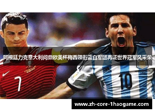 阿根廷力克意大利问鼎欧美杯梅西领衔蓝白军团再证世界冠军风采荣