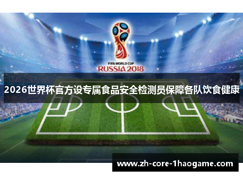 2026世界杯官方设专属食品安全检测员保障各队饮食健康