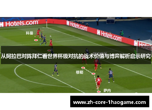 从阿拉巴对阵拜仁看世界杯级对抗的战术价值与博弈解析启示研究 从阿拉巴对阵拜仁看世界杯级对抗的战术价值与博弈解析启示研究