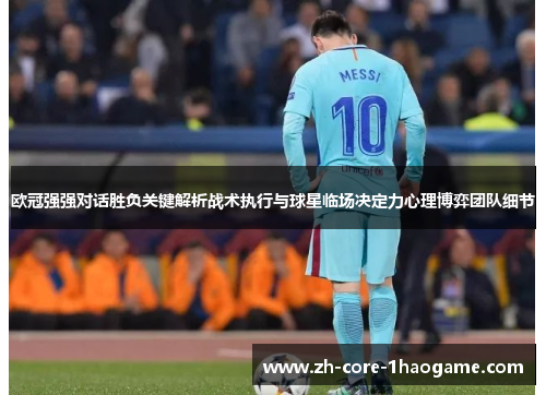 欧冠强强对话胜负关键解析战术执行与球星临场决定力心理博弈团队细节