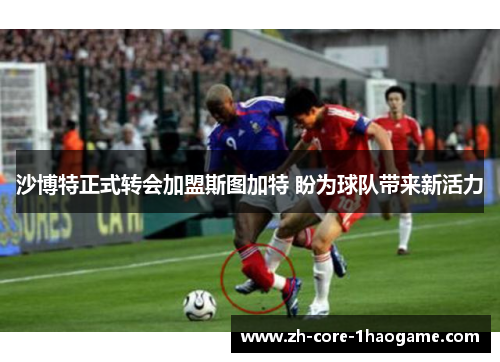 沙博特正式转会加盟斯图加特 盼为球队带来新活力