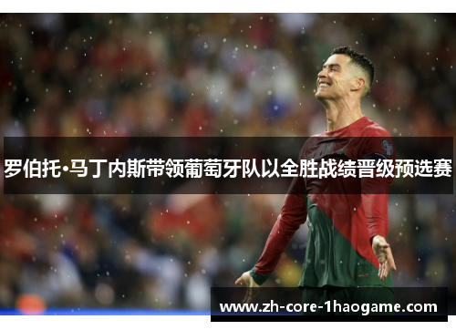 罗伯托·马丁内斯带领葡萄牙队以全胜战绩晋级预选赛 罗伯托·马丁内斯带领葡萄牙队以全胜战绩晋级预选赛